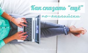 Как сказать «ещё» по-английски: в чем разница между still, yet, else, more, another