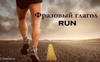 Фразовый глагол Run: значения, три формы глагола, употребление в предложениях