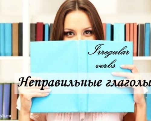 Неправильные глаголы в английском языке (Irregular Verbs): формы неправильных глаголов, как их выучить